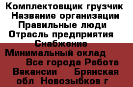 Комплектовщик-грузчик › Название организации ­ Правильные люди › Отрасль предприятия ­ Снабжение › Минимальный оклад ­ 25 000 - Все города Работа » Вакансии   . Брянская обл.,Новозыбков г.